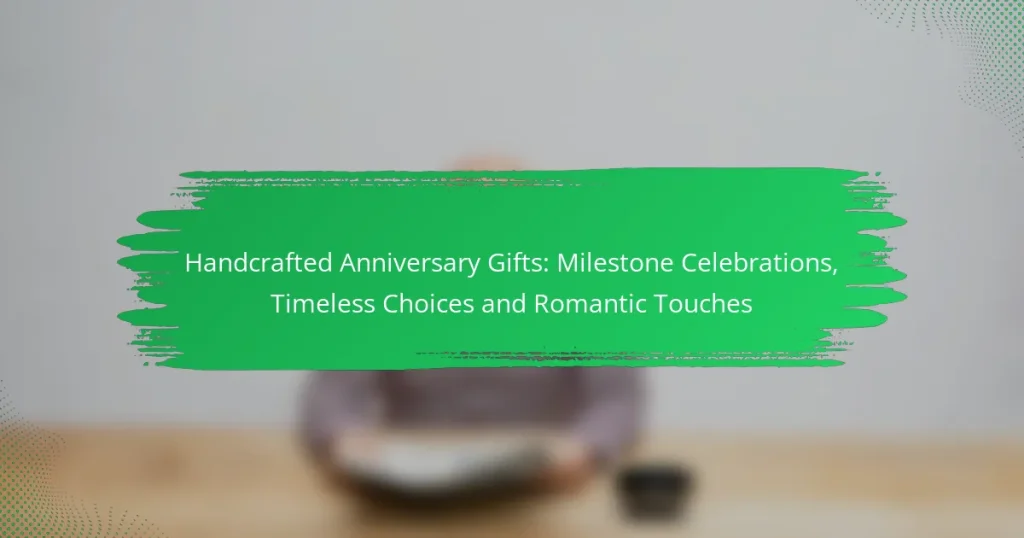 Handcrafted Anniversary Gifts: Milestone Celebrations, Timeless Choices and Romantic Touches