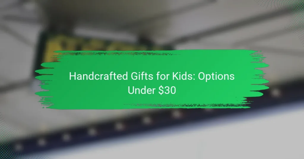 Handcrafted Gifts for Kids: Options Under $30