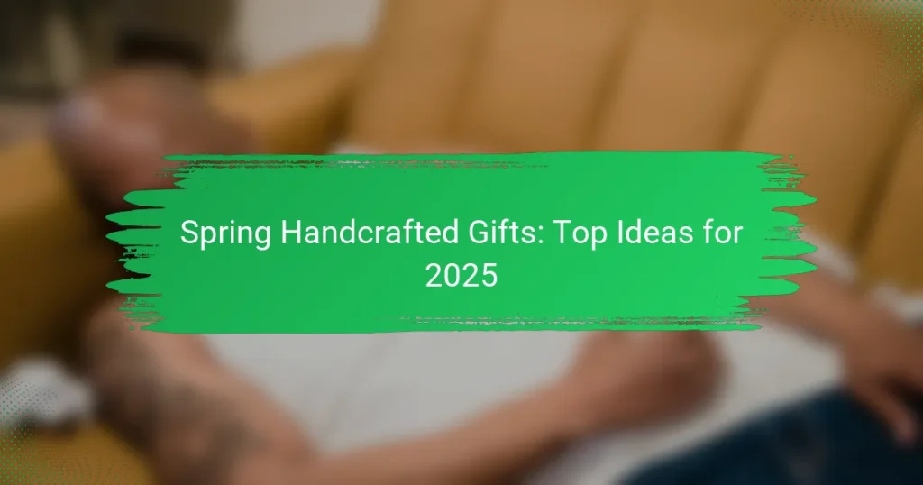 Spring Handcrafted Gifts: Top Ideas for 2025