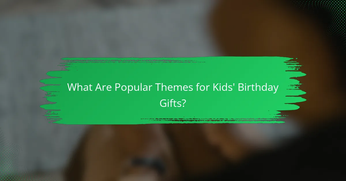 What Are Popular Themes for Kids' Birthday Gifts?