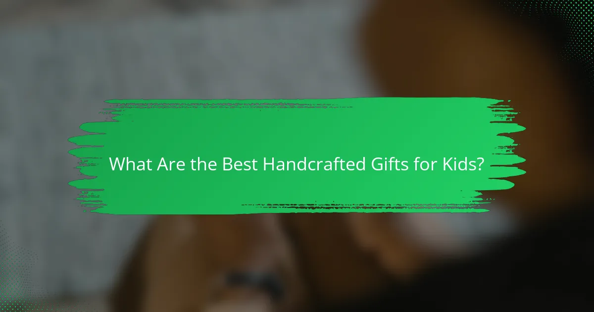 What Are the Best Handcrafted Gifts for Kids?