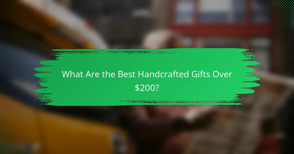 What Are the Best Handcrafted Gifts Over $200?